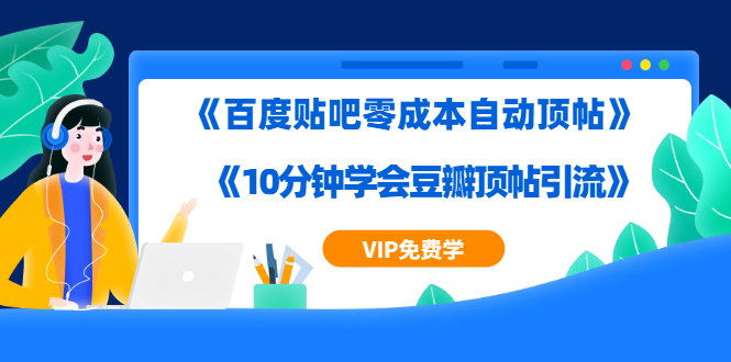 实操引流教程《百度贴吧零成本自动顶帖》 《10分钟学会豆瓣顶帖引流》